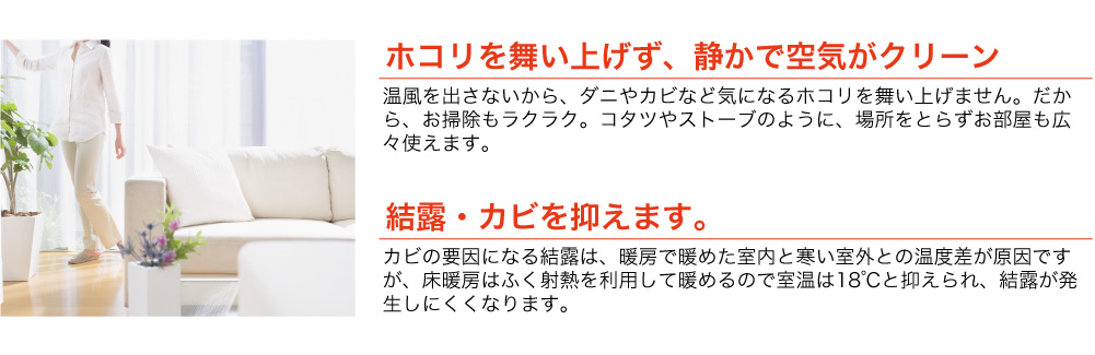 ホコリを舞い上げず、静かで空気がクリーン。結露・カビを抑えます。